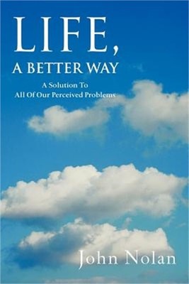 Life, A Better Way: A Solution To All Of Our Perceived Problems (Paperback or So