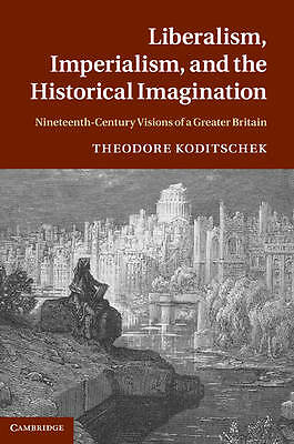 Liberalism, Imperialism, and the Historical Imagination Koditschek Hardback
