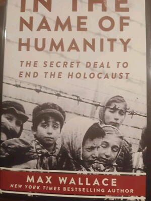 In the Name of Humanity: The Secret Deal to End the Holocaust by Max Wallace