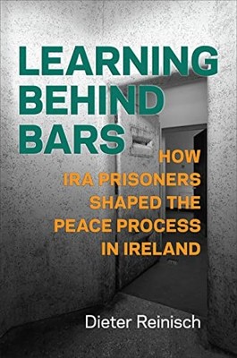 Learning Behind Bars: How IRA Prisoners Shaped the Peace Process in Ireland by
