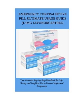 EMERGENCY CONTRACEPTIVE PILL ULTIMATE USAGE GUIDE [1.5mg LEVONORGESTREL]: Your E
