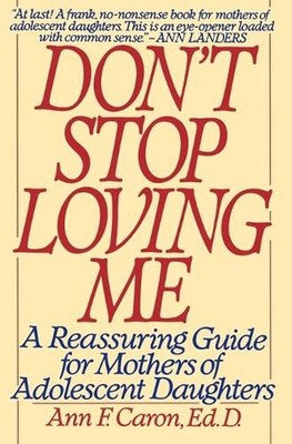 Don't Stop Loving ME: A Reassuring Guide for Mothers of Adolescent Daughters by 