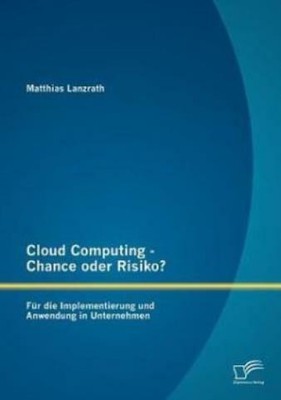 Cloud Computing - Chance Oder Risiko? Fur Die Implementierung Und Anwendung...