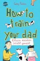 How To Train Your Dad. Eltern Erziehen Leicht Gemacht, Gary Paulsen