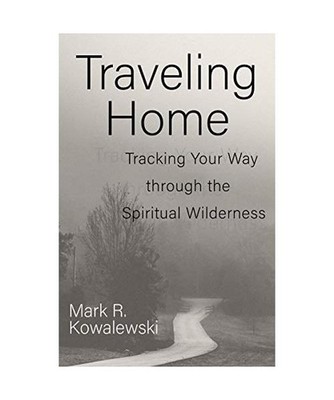 Traveling Home: Tracking Your Way Through the Spiritual Wilderness, Mark R. Kowa
