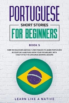 Portuguese Short Stories for Beginners Book 5: Over 100 Dialogues and Daily