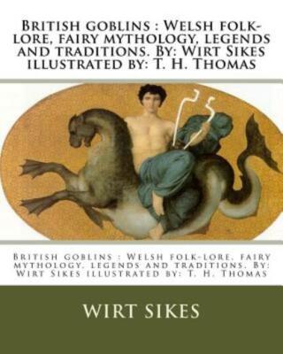 British Goblins: Welsh Folk-Lore, Fairy Mythology, Legends And Traditions  ...