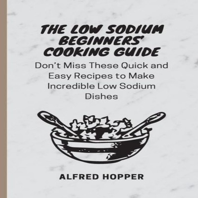 The Low Sodium Beginners' Cooking Guide Don't Miss These Quick an