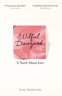 Wilful Disregard: a Novel about Love -  NEW Lena Andersson 2016