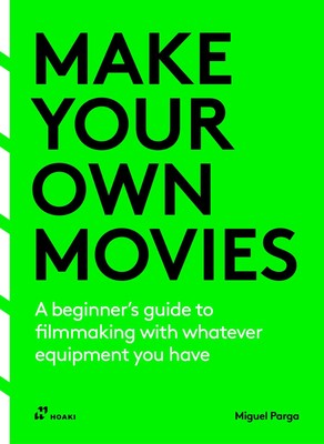 Make your own movies: A beginner's guide to filmmaking with whatever...
