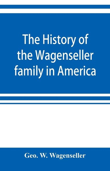 Geo. W. Wagenseller | The History Of The Wagenseller Family In America, With...-image