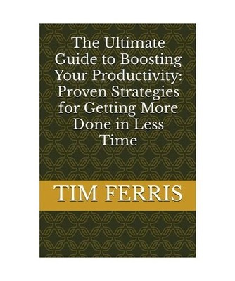 The Ultimate Guide to Boosting Your Productivity: Proven Strategies for Getting 