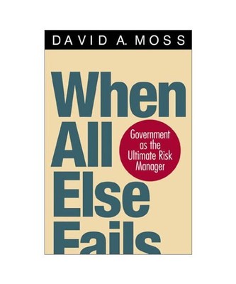 When All Else Fails: Government as the Ultimate Risk Manager, David A. Moss