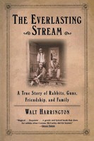 The Everlasting Stream A True Story Of Rabbits, Guns, Friendship, And Family