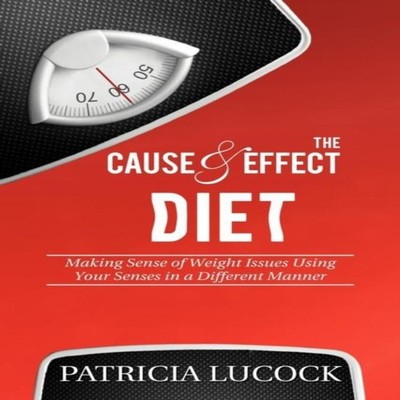 The Cause and Effect Diet Making Sense of Weight Issues Using You
