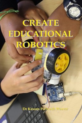 Create Educational Robotics By Weaver PhD, Dr Kesorn Pechrach Dr Kesorn Pechrac