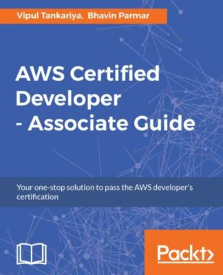 AWS Certified Developer - Associate Guide: Your one-stop solution to pass the A