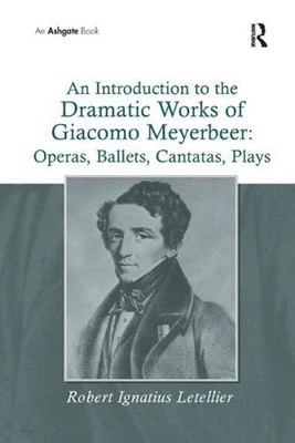 An Introduction to the Dramatic Works of Giacomo Meyerbeer: Operas, Ballets, Can