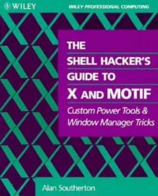 The Shell Hacker's Guide to X and Motif: Custom Power Tools and Windows...