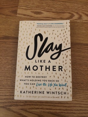 Slay Like a Mother : How to Destroy What's Holding You Back So You Can Live t...