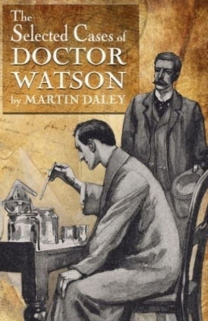 Sherlock Holmes - The Selected Cases of Doctor Watson by Martin Daley