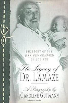 The Legacy of Dr. Lamaze : The Story of the Man Who Changed Child