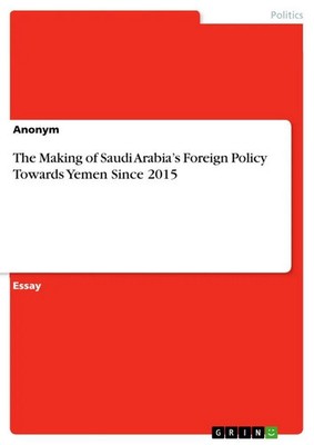 Anonymous | The Making of Saudi Arabia's Foreign Policy Towards Yemen Since 2015