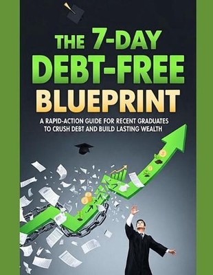 The 7-Day Debt-Free Blueprint: A Rapid-Action Guide for Recent Graduates to Crus