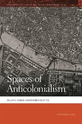 Spaces of Anticolonialism: Delhi's Urban Governmentalities by Stephen Legg Paper