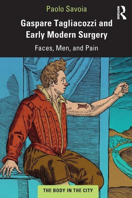 Gaspare Tagliacozzi and Early Modern Surgery Faces, Men, and Pain Paolo Savoia