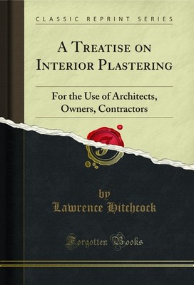 A Treatise on Interior Plastering: For the Use of Architects, Owners