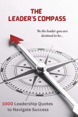 The Leader's Compass: 1000 Leadership Quotes to Navigate Success by Joshua Ratna