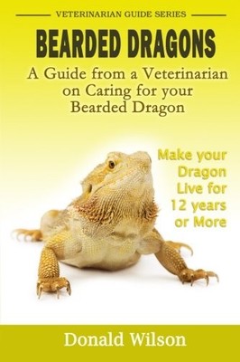 Bearded Dragons : A Guide From A Vet..., Wilson, Donald