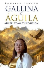 Gallina O Aguila: Mujer, Toma Tu Posicion by Maria de Los Angeles Castro Diaz (S