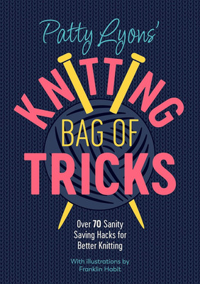 Patty Lyons' Knitting Bag of Tricks: Over 70 sanity saving hacks for better knit