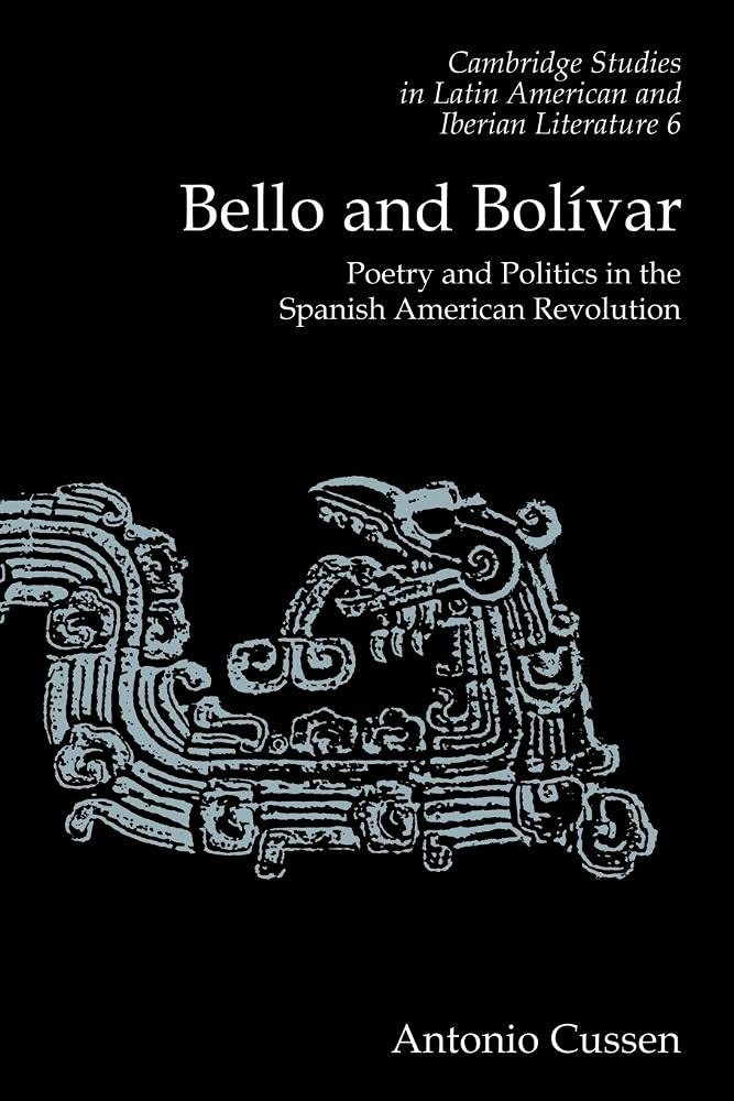 Bello and Bolivar: Poetry and Politics in the S. Cussen<|