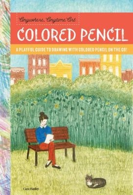 Anywhere, Anytime Art: Colored Pencil : A Playful Guide to Drawin