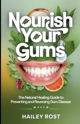 Nourish Your Gums: The Natural Healing Guide to Preventing and Reversing Gum Dis