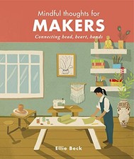 MINDFUL THOUGHTS FOR MAKERS: CONNECTING HEAD, HEART, HANDS By Ellie Beck *Mint*