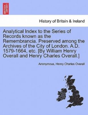 Analytical Index to the Series of Records known as the Remembrancia. Preserve...