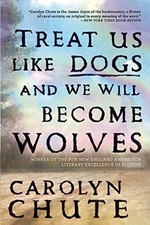 Treat Us Like Dogs and We Will Become Wolves by Chute, Carolyn