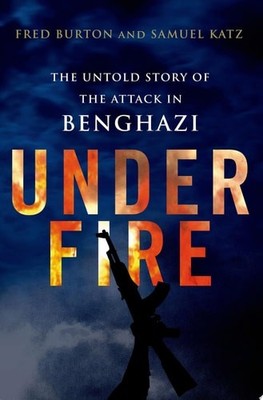 Under Fire: The Untold Story of the Attack in Benghazi, Burton, Fred,Katz, Samue