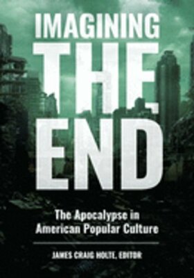Imagining the End: The Apocalypse in American Popular Culture by Holte: New