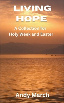 Living Hope - A Collection for Holy Week and Easter (Paperback or Softback)
