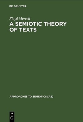 A Semiotic Theory of Texts by Floyd Merrell - 9783110103601
