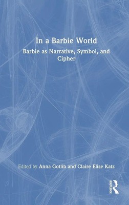 In a Barbie World | Barbie as Narrative, Symbol, and Cipher | Gotlib (u. a.)