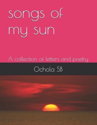 songs of my sun: A collection of Letters and Poetry by Steve Biko Ochola Paperba