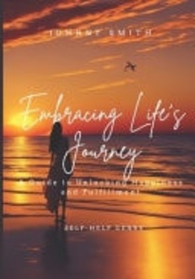 Embracing Life's Journey A Guide to Unlocking Happiness -  NEW JOHNNY. SMITH