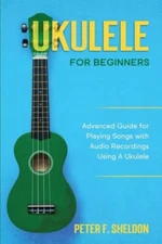 Ukulele For Beginners: Advanced Guide For Playing Songs With Audio Recordin...