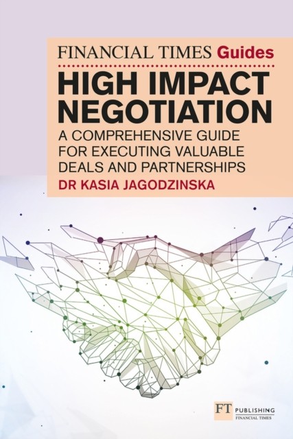 The Financial Times Guide to High Impact Negotiation: A comprehensive guide for